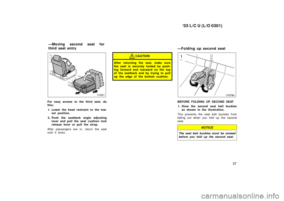TOYOTA LAND CRUISER 2003 J100 Owners Manual ’03 L/C U (L/O 0301)
37
For easy access to the third seat, do
this;1. Lower the head restraint to the low- est position.
2. Push the seatback angle adjusting lever and pull the seat cushion lock
rel