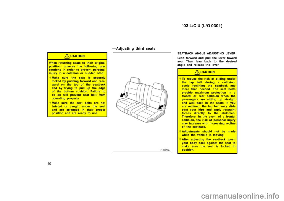 TOYOTA LAND CRUISER 2003 J100 Owners Manual ’03 L/C U (L/O 0301)
40
CAUTION
When returning seats to their original
position, observe the following pre-
cautions in order to prevent personal
injury in a collision or sudden stop:
Make sure the TOYOTA LAND CRUISER 2003 J100 Owners Manual ’03 L/C U (L/O 0301)
40
CAUTION
When returning seats to their original
position, observe the following pre-
cautions in order to prevent personal
injury in a collision or sudden stop:
Make sure the