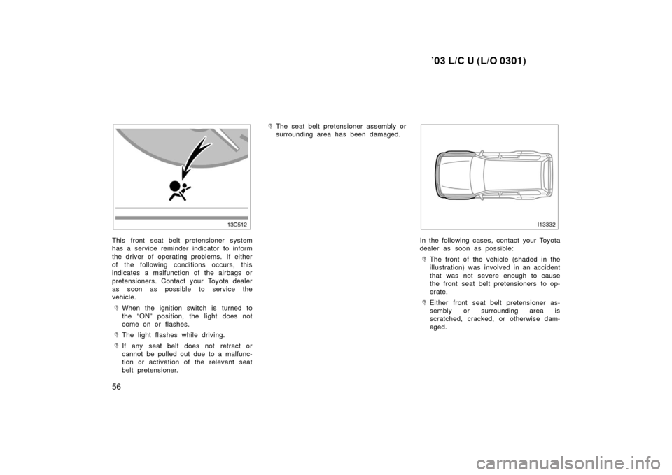 TOYOTA LAND CRUISER 2003 J100 Owners Manual ’03 L/C U (L/O 0301)
56
This front seat belt pretensioner system
has a service reminder indicator to inform
the driver of operating problems.  If either
of the following conditions occurs, this
indi