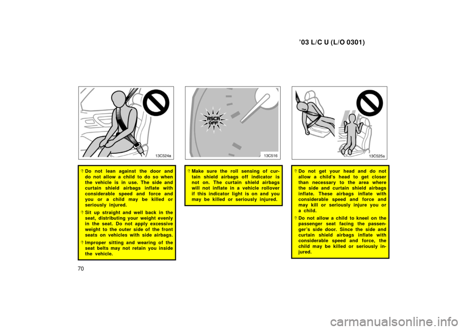 TOYOTA LAND CRUISER 2003 J100 Owners Manual ’03 L/C U (L/O 0301)
70
Do not lean against the door and
do not allow a child to do so when
the vehicle is in use. The side and
curtain shield airbags inflate with
considerable speed and force and
TOYOTA LAND CRUISER 2003 J100 Owners Manual ’03 L/C U (L/O 0301)
70
Do not lean against the door and
do not allow a child to do so when
the vehicle is in use. The side and
curtain shield airbags inflate with
considerable speed and force and