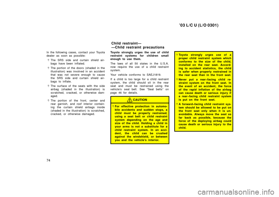 TOYOTA LAND CRUISER 2003 J100 Owners Manual ’03 L/C U (L/O 0301)
74
In the following cases, contact your Toyota
dealer as soon as possible:
The SRS side and curtain shield air-
bags have been inflated.
The portion of the doors (shaded in TOYOTA LAND CRUISER 2003 J100 Owners Manual ’03 L/C U (L/O 0301)
74
In the following cases, contact your Toyota
dealer as soon as possible:
The SRS side and curtain shield air-
bags have been inflated.
The portion of the doors (shaded in