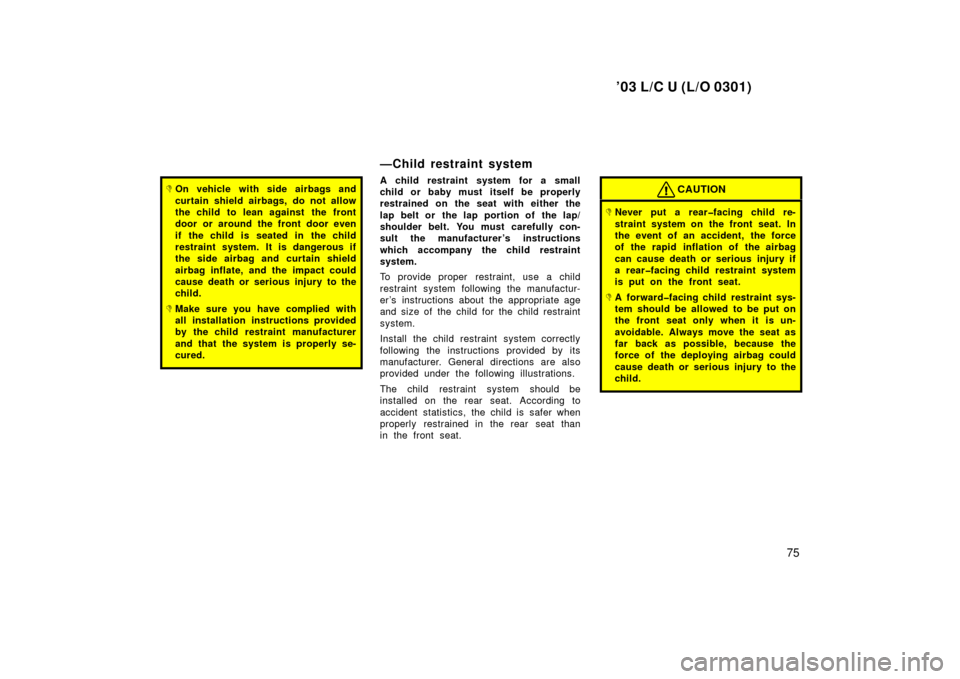 TOYOTA LAND CRUISER 2003 J100 Owners Manual ’03 L/C U (L/O 0301)
75
On vehicle with side airbags and
curtain shield airbags, do not allow
the child to lean against the front
door or around the front door even
if the child is seated in the c TOYOTA LAND CRUISER 2003 J100 Owners Manual ’03 L/C U (L/O 0301)
75
On vehicle with side airbags and
curtain shield airbags, do not allow
the child to lean against the front
door or around the front door even
if the child is seated in the c