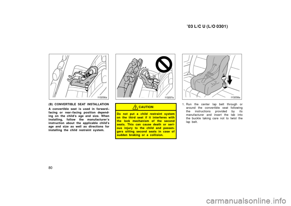 TOYOTA LAND CRUISER 2003 J100 Owners Manual ’03 L/C U (L/O 0301)
80
(B) CONVERTIBLE SEAT INSTALLATION
A convertible seat is used in forward�
facing or rear�facing position depend-
ing on the child’s age and size. When
installing, follow the