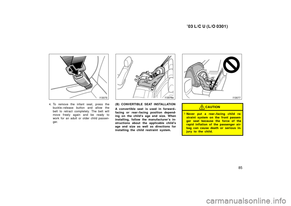 TOYOTA LAND CRUISER 2003 J100 Owners Manual ’03 L/C U (L/O 0301)
85
4. To remove the infant seat, press thebuckle�release button and allow the
belt to retract completely. The belt will
move freely again and be ready to
work for an adult or ol