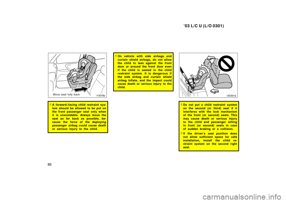 TOYOTA LAND CRUISER 2003 J100 Owners Manual ’03 L/C U (L/O 0301)
86
Move seat fully back
A forward�facing child restraint sys-
tem should be allowed to be put on
the front passenger seat only when
it is unavoidable. Always move the
seat as f