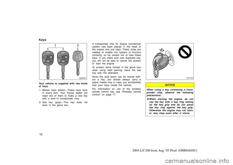 TOYOTA LAND CRUISER 2004 J100 Owners Manual 10
2004 L/C100 from Aug ’03 Prod. (OM60A04U)
Keys
Your vehicle is supplied with two kinds
of keys.1. Master keys (black)—These keys work in every lock. Your Toyota dealer will
need one of them to TOYOTA LAND CRUISER 2004 J100 Owners Manual 10
2004 L/C100 from Aug ’03 Prod. (OM60A04U)
Keys
Your vehicle is supplied with two kinds
of keys.1. Master keys (black)—These keys work in every lock. Your Toyota dealer will
need one of them to