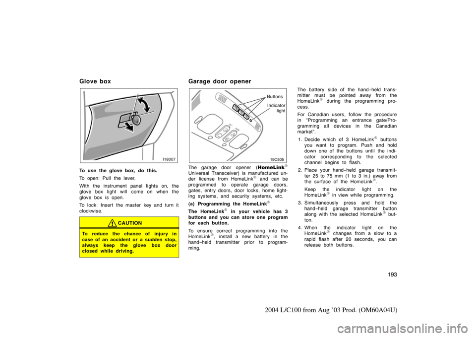 TOYOTA LAND CRUISER 2004 J100 Owners Manual 193
2004 L/C100 from Aug ’03 Prod. (OM60A04U)
Glove box
To use the glove box, do this.
To open: Pull the lever.
With the instrument panel lights on, the
glove box light will come on when the
glove TOYOTA LAND CRUISER 2004 J100 Owners Manual 193
2004 L/C100 from Aug ’03 Prod. (OM60A04U)
Glove box
To use the glove box, do this.
To open: Pull the lever.
With the instrument panel lights on, the
glove box light will come on when the
glove
