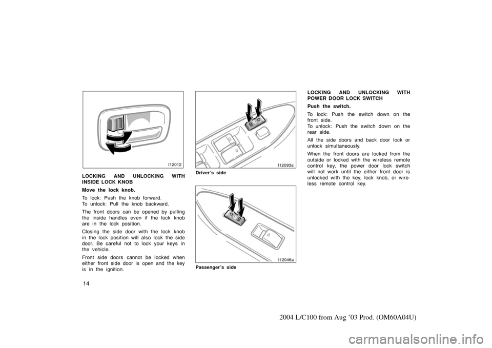 TOYOTA LAND CRUISER 2004 J100 Owners Manual 14
2004 L/C100 from Aug ’03 Prod. (OM60A04U)
LOCKING AND UNLOCKING WITH
INSIDE LOCK KNOB
Move the lock knob.
To lock: Push the knob forward.
To unlock: Pull the knob backward.
The front doors can b TOYOTA LAND CRUISER 2004 J100 Owners Manual 14
2004 L/C100 from Aug ’03 Prod. (OM60A04U)
LOCKING AND UNLOCKING WITH
INSIDE LOCK KNOB
Move the lock knob.
To lock: Push the knob forward.
To unlock: Pull the knob backward.
The front doors can b