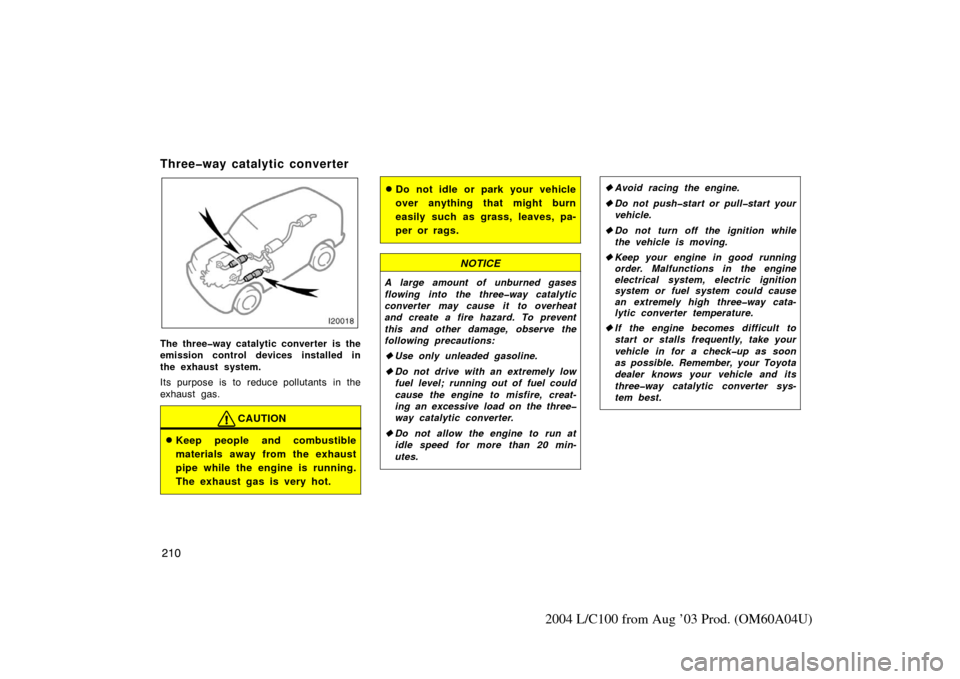 TOYOTA LAND CRUISER 2004 J100 Owners Manual 210
2004 L/C100 from Aug ’03 Prod. (OM60A04U)
Three�way catalytic converter
The three�way catalytic converter is the
emission control devices installed in
the exhaust system.
Its purpose is to reduc