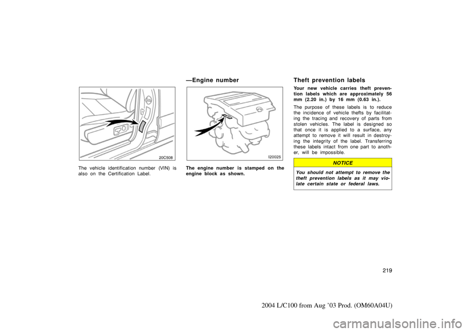TOYOTA LAND CRUISER 2004 J100 Owners Manual 219
2004 L/C100 from Aug ’03 Prod. (OM60A04U)
20c508
The vehicle identification number (VIN) is
also on the Certification Label.
—Engine number
The engine number  is stamped on the
engine block as