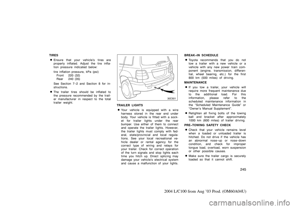 TOYOTA LAND CRUISER 2004 J100 Owners Manual 245
2004 L/C100 from Aug ’03 Prod. (OM60A04U)
TIRES
Ensure that your vehicle’s tires are
properly inflated. Adjust the tire infla-
tion pressure indicated below:
tire inflation pressure, kPa (psi