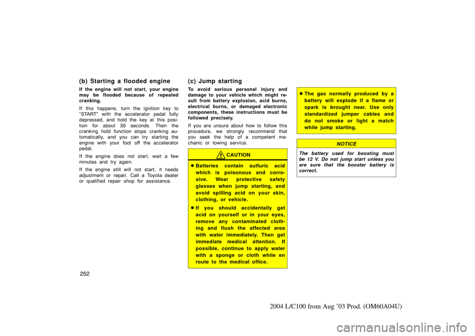 TOYOTA LAND CRUISER 2004 J100 Owners Manual 252
2004 L/C100 from Aug ’03 Prod. (OM60A04U)
(b) Starting a flooded engine
If the engine will not start, your engine
may be flooded because of repeated
cranking.
If this happens, turn the ignition TOYOTA LAND CRUISER 2004 J100 Owners Manual 252
2004 L/C100 from Aug ’03 Prod. (OM60A04U)
(b) Starting a flooded engine
If the engine will not start, your engine
may be flooded because of repeated
cranking.
If this happens, turn the ignition