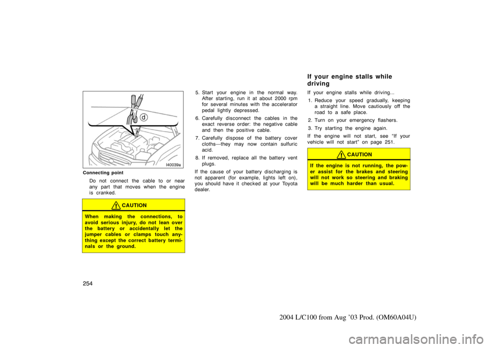 TOYOTA LAND CRUISER 2004 J100 Owners Manual 254
2004 L/C100 from Aug ’03 Prod. (OM60A04U)
Connecting point
Do not connect the cable to or near
any part that moves when the engine
is cranked.
CAUTION
When making the connections, to
avoid serio TOYOTA LAND CRUISER 2004 J100 Owners Manual 254
2004 L/C100 from Aug ’03 Prod. (OM60A04U)
Connecting point
Do not connect the cable to or near
any part that moves when the engine
is cranked.
CAUTION
When making the connections, to
avoid serio