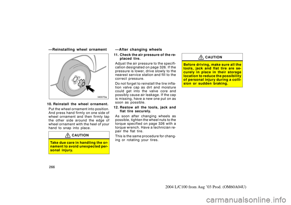 TOYOTA LAND CRUISER 2004 J100 Owners Manual 266
2004 L/C100 from Aug ’03 Prod. (OM60A04U)
—Reinstalling wheel ornament
10. Reinstall the wheel ornament.Put the wheel ornament into position.
And press hand firmly on one side of
wheel ornamen TOYOTA LAND CRUISER 2004 J100 Owners Manual 266
2004 L/C100 from Aug ’03 Prod. (OM60A04U)
—Reinstalling wheel ornament
10. Reinstall the wheel ornament.Put the wheel ornament into position.
And press hand firmly on one side of
wheel ornamen