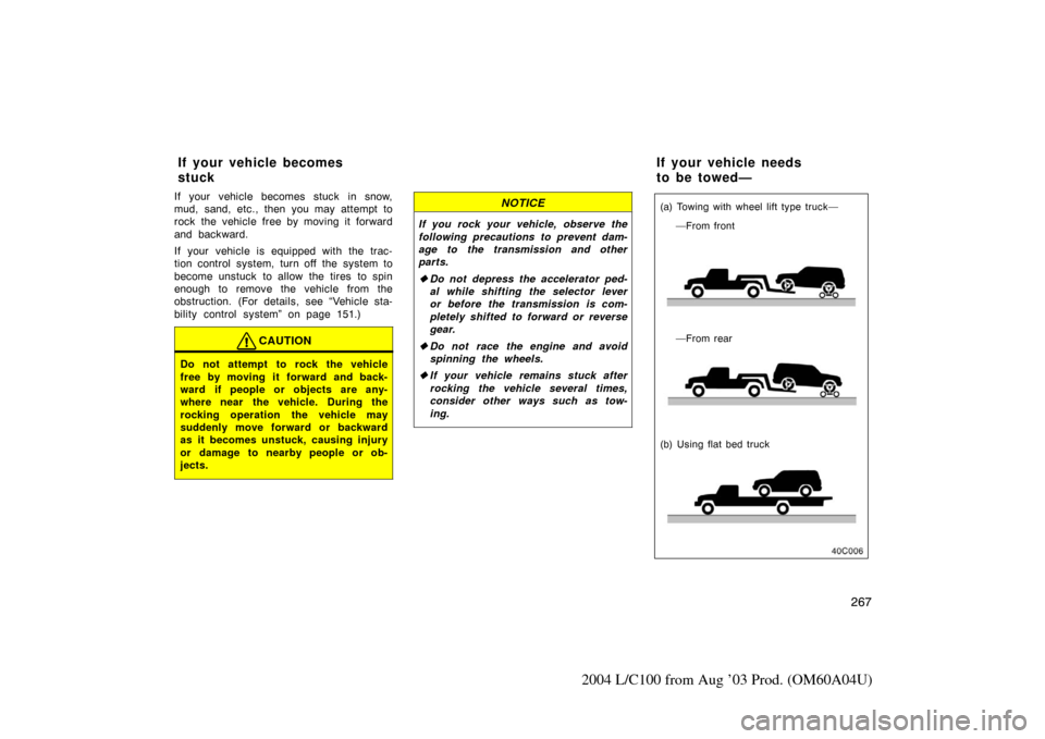TOYOTA LAND CRUISER 2004 J100 Owners Manual 267
2004 L/C100 from Aug ’03 Prod. (OM60A04U)
If your vehicle becomes stuck in snow,
mud, sand, etc., then you may attempt to
rock the vehicle free by moving it forward
and backward.
If your vehicle TOYOTA LAND CRUISER 2004 J100 Owners Manual 267
2004 L/C100 from Aug ’03 Prod. (OM60A04U)
If your vehicle becomes stuck in snow,
mud, sand, etc., then you may attempt to
rock the vehicle free by moving it forward
and backward.
If your vehicle