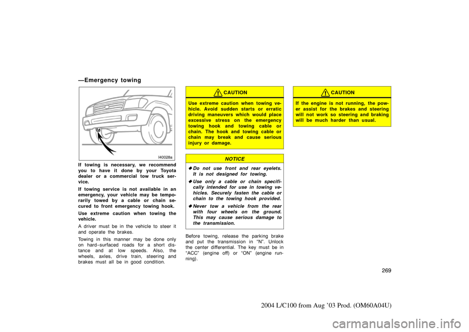 TOYOTA LAND CRUISER 2004 J100 Owners Manual 269
2004 L/C100 from Aug ’03 Prod. (OM60A04U)
—Emergency towing
If towing is necessary, we recommend
you to have it done by your Toyota
dealer or a commercial tow truck ser-
vice.
If towing servic TOYOTA LAND CRUISER 2004 J100 Owners Manual 269
2004 L/C100 from Aug ’03 Prod. (OM60A04U)
—Emergency towing
If towing is necessary, we recommend
you to have it done by your Toyota
dealer or a commercial tow truck ser-
vice.
If towing servic