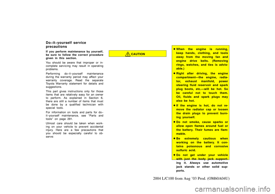 TOYOTA LAND CRUISER 2004 J100 Owners Manual 289
2004 L/C100 from Aug ’03 Prod. (OM60A04U)
If you perform maintenance by yourself,
be sure to follow the correct procedure
given in this section.
You should be aware that improper or in-
complete TOYOTA LAND CRUISER 2004 J100 Owners Manual 289
2004 L/C100 from Aug ’03 Prod. (OM60A04U)
If you perform maintenance by yourself,
be sure to follow the correct procedure
given in this section.
You should be aware that improper or in-
complete
