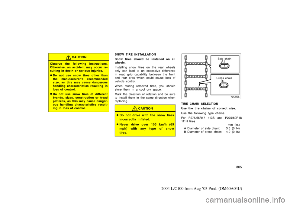 TOYOTA LAND CRUISER 2004 J100 Owners Manual 305
2004 L/C100 from Aug ’03 Prod. (OM60A04U)
CAUTION
Observe the following instructions.
Otherwise, an accident may occur re-
sulting in death or serious injuries.
Do not use snow tires other than TOYOTA LAND CRUISER 2004 J100 Owners Manual 305
2004 L/C100 from Aug ’03 Prod. (OM60A04U)
CAUTION
Observe the following instructions.
Otherwise, an accident may occur re-
sulting in death or serious injuries.
Do not use snow tires other than