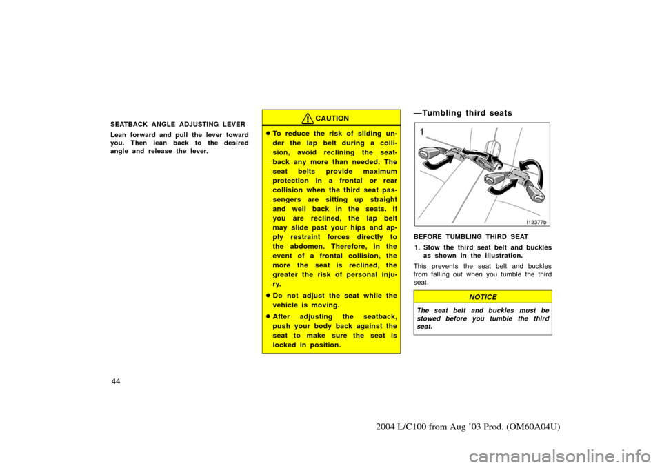 TOYOTA LAND CRUISER 2004 J100 Owners Manual 44
2004 L/C100 from Aug ’03 Prod. (OM60A04U)
SEATBACK ANGLE ADJUSTING LEVER
Lean forward and pull the lever toward
you. Then lean back to the desired
angle and release the lever.CAUTION
To reduce t