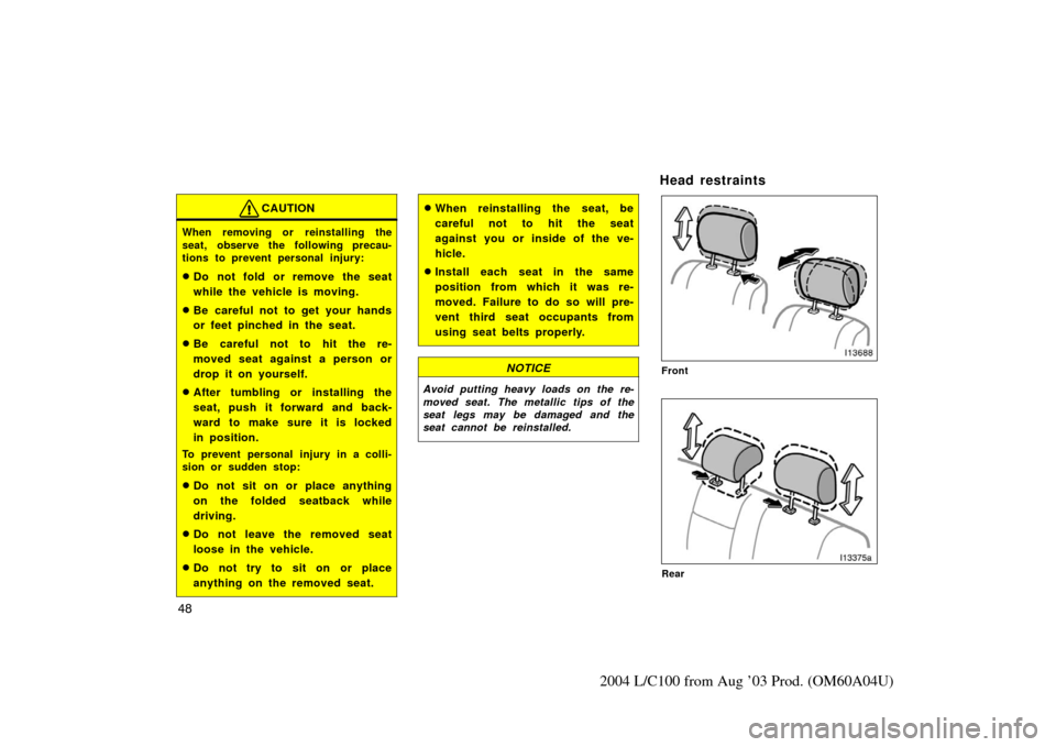 TOYOTA LAND CRUISER 2004 J100 Owners Manual 48
2004 L/C100 from Aug ’03 Prod. (OM60A04U)
CAUTION
When removing or reinstalling the
seat, observe the following precau-
tions to prevent personal injury:
Do not fold or remove the seat
while the