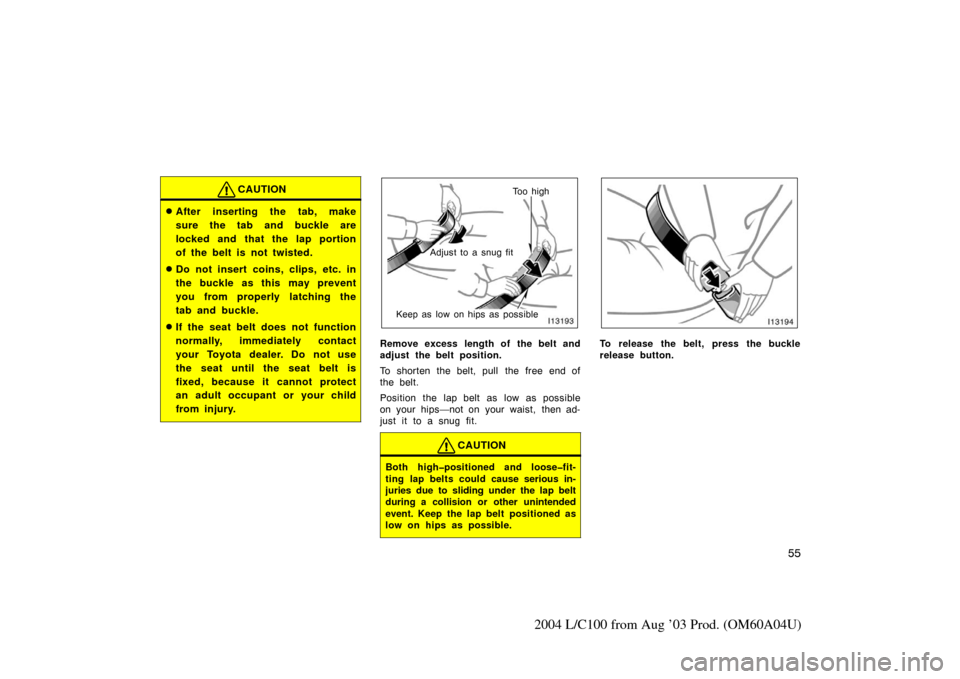 TOYOTA LAND CRUISER 2004 J100 Owners Manual 55
2004 L/C100 from Aug ’03 Prod. (OM60A04U)
CAUTION
After inserting the tab, make
sure the tab and buckle are
locked and that the lap portion
of the belt is not twisted.
Do not insert coins, clip