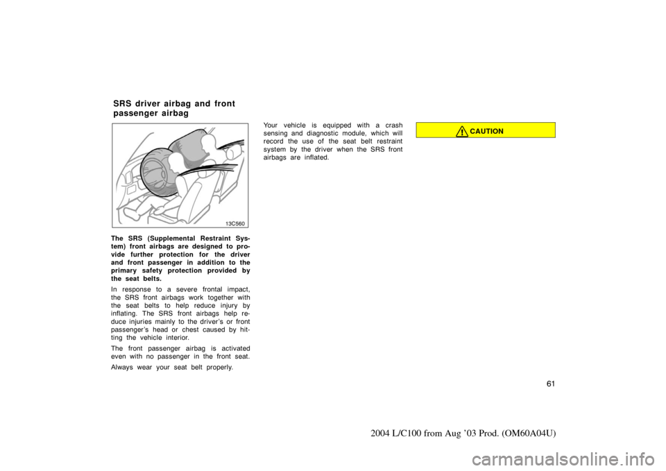 TOYOTA LAND CRUISER 2004 J100 Owners Manual 61
2004 L/C100 from Aug ’03 Prod. (OM60A04U)
13c560
The SRS (Supplemental Restraint Sys-
tem) front airbags are designed to pro-
vide further protection for the driver
and front passenger in additio