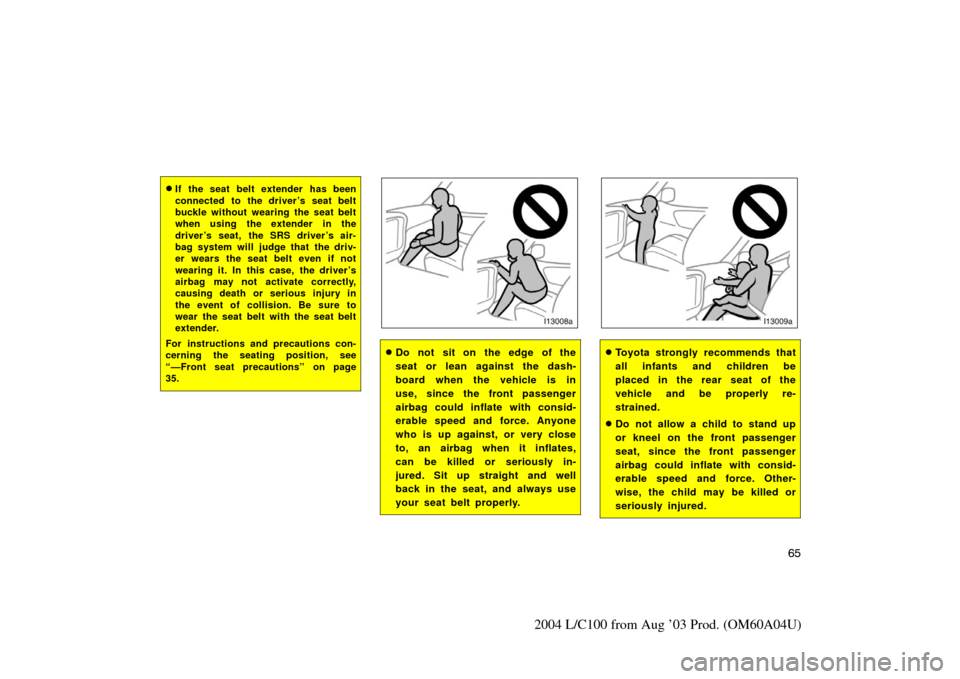 TOYOTA LAND CRUISER 2004 J100 Owners Manual 65
2004 L/C100 from Aug ’03 Prod. (OM60A04U)
If the seat belt extender has been
connected to the driver ’s seat belt
buckle without wearing the seat belt
when using the extender in the
driver ’