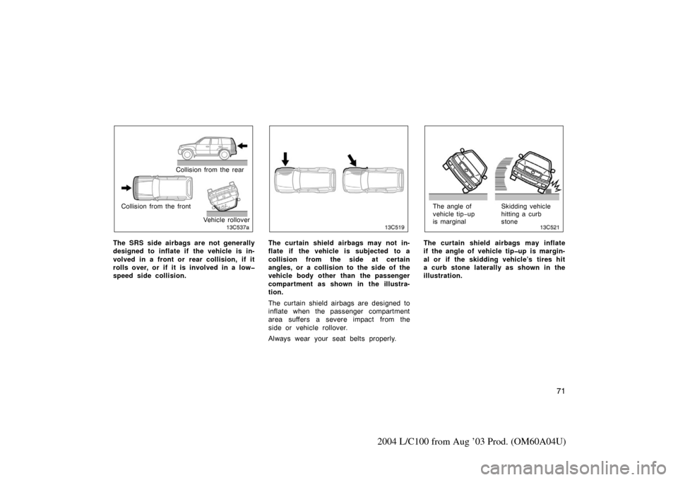 TOYOTA LAND CRUISER 2004 J100 Owners Manual 71
2004 L/C100 from Aug ’03 Prod. (OM60A04U)
Collision from the rear
Collision from the front Vehicle rollover
The SRS side airbags are not generally
designed to inflate if  the vehicle is in-
volve