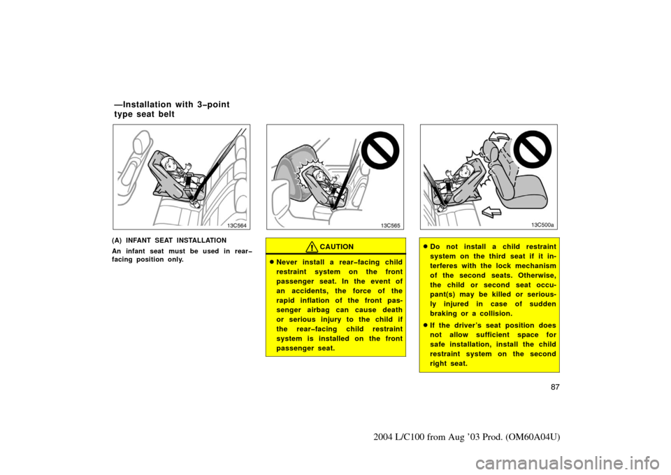 TOYOTA LAND CRUISER 2004 J100 Owners Manual 87
2004 L/C100 from Aug ’03 Prod. (OM60A04U)
13c564
(A) INFANT SEAT INSTALLATION
An infant seat must be used in rear�
facing position only.
13c565
CAUTION
Never install a rear�facing child
restrain