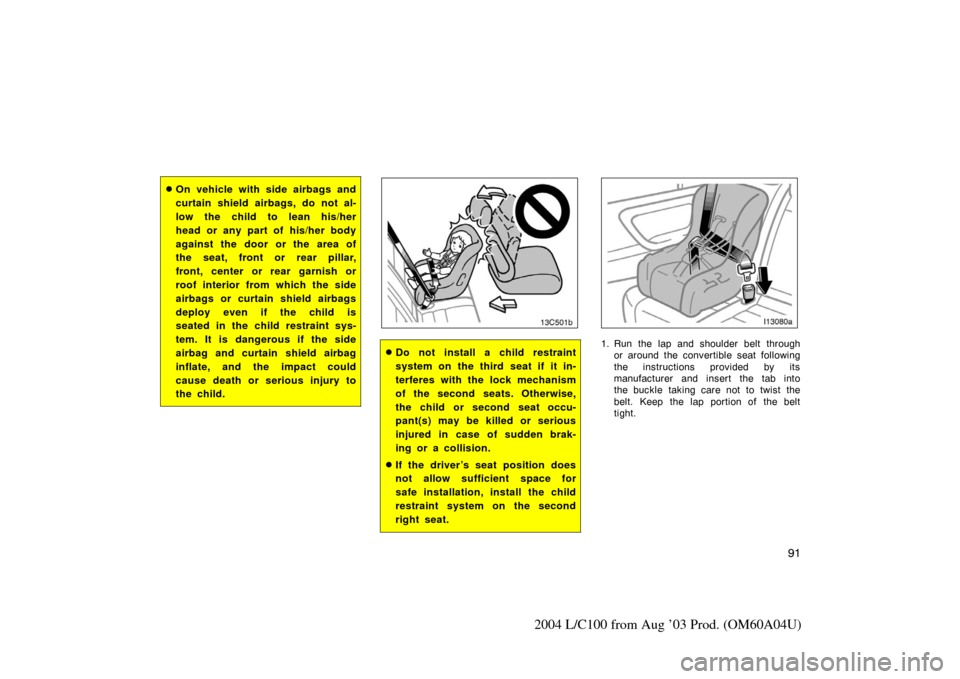 TOYOTA LAND CRUISER 2004 J100 Owners Manual 91
2004 L/C100 from Aug ’03 Prod. (OM60A04U)
On vehicle with side airbags and
curtain shield airbags, do not al-
low the child to lean his/her
head or any part of his/her body
against the door or t