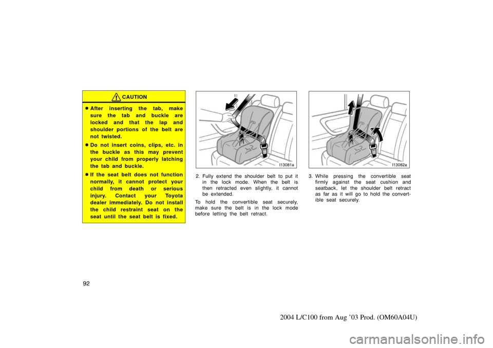 TOYOTA LAND CRUISER 2004 J100 Owners Manual 92
2004 L/C100 from Aug ’03 Prod. (OM60A04U)
CAUTION
After inserting the tab, make
sure the tab and buckle are
locked and that the lap and
shoulder portions of the belt are
not twisted.
Do not ins