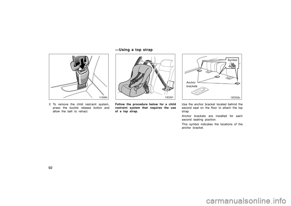 TOYOTA LAND CRUISER 2005 J100 Owners Manual 92
2. To remove the child restraint system,press the buckle release button and
allow the belt to retract.
— U sin g a to p st rap
13C001
Follow the procedure below for a child
restraint system that 