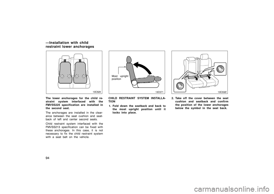 TOYOTA LAND CRUISER 2005 J100 Owners Manual 94
13C529
The lower anchorages for the child re-
straint system interfaced with the
FMVSS225 specification are installed in
the second seat.
The anchorages are installed in the clear-
ance between the