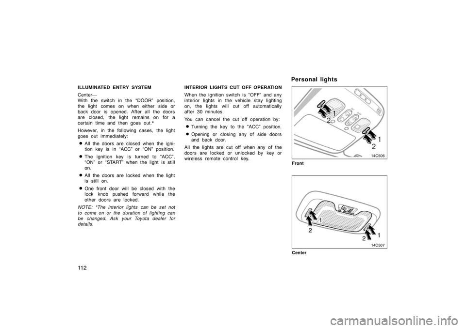 TOYOTA LAND CRUISER 2005 J100 Owners Manual 11 2
ILLUMINATED ENTRY SYSTEM
Center—
With the switch in the “DOOR” position,
the light comes on when either side or
back door is opened. After all the doors
are closed, the light remains on TOYOTA LAND CRUISER 2005 J100 Owners Manual 11 2
ILLUMINATED ENTRY SYSTEM
Center—
With the switch in the “DOOR” position,
the light comes on when either side or
back door is opened. After all the doors
are closed, the light remains on
