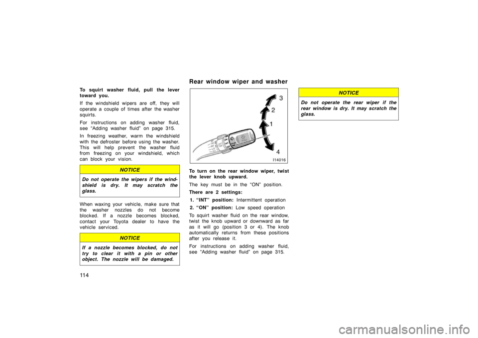TOYOTA LAND CRUISER 2005 J100 Owners Manual 11 4
To squirt washer fluid, pull the lever
toward you.
If the windshield wipers are off, they will
operate a couple of times after the washer
squirts.
For instructions on adding washer fluid,
see “ TOYOTA LAND CRUISER 2005 J100 Owners Manual 11 4
To squirt washer fluid, pull the lever
toward you.
If the windshield wipers are off, they will
operate a couple of times after the washer
squirts.
For instructions on adding washer fluid,
see “