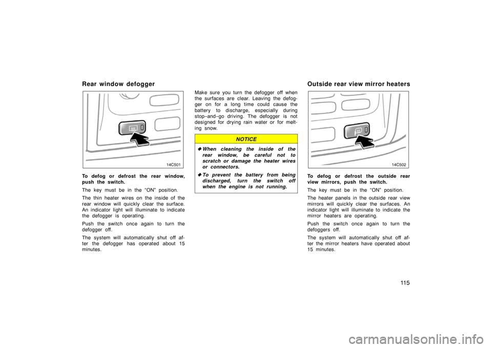 TOYOTA LAND CRUISER 2005 J100 Owners Manual 11 5
Rear window defogger
To defog or defrost the rear window,
push the switch.
The key must be in the “ON” position.
The thin heater wires on the inside of the
rear window will quickly clear the TOYOTA LAND CRUISER 2005 J100 Owners Manual 11 5
Rear window defogger
To defog or defrost the rear window,
push the switch.
The key must be in the “ON” position.
The thin heater wires on the inside of the
rear window will quickly clear the