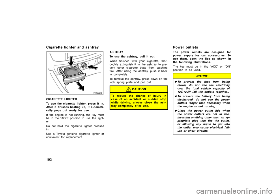 TOYOTA LAND CRUISER 2005 J100 Owners Manual 192
Cigarette lighter and ashtray
CIGARETTE LIGHTER
To use the cigarette lighter, press it in.
After it finishes heating up, it automati-
cally pops out ready for use.
If the engine is not running, th TOYOTA LAND CRUISER 2005 J100 Owners Manual 192
Cigarette lighter and ashtray
CIGARETTE LIGHTER
To use the cigarette lighter, press it in.
After it finishes heating up, it automati-
cally pops out ready for use.
If the engine is not running, th