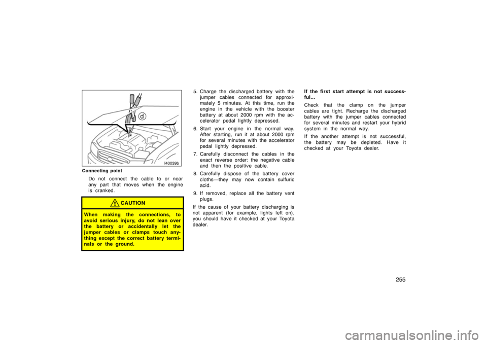 TOYOTA LAND CRUISER 2005 J100 Owners Manual 255
Connecting point
Do not connect the cable to or near
any part that moves when the engine
is cranked.
CAUTION
When making the connections, to
avoid serious injury, do not lean over
the battery or a TOYOTA LAND CRUISER 2005 J100 Owners Manual 255
Connecting point
Do not connect the cable to or near
any part that moves when the engine
is cranked.
CAUTION
When making the connections, to
avoid serious injury, do not lean over
the battery or a