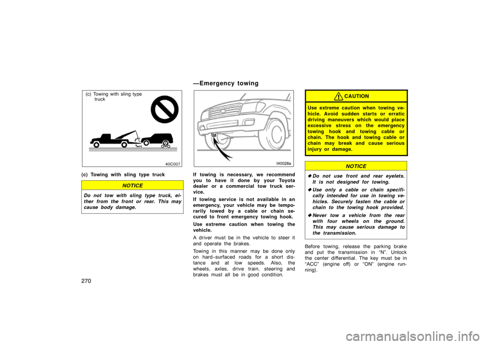TOYOTA LAND CRUISER 2005 J100 Owners Manual 270
(c) Towing with sling type truck
(c) Towing with sling type truck
NOTICE
Do not tow with sling type truck, ei-
ther from the front or rear. This may
cause body damage.
—Emergency towing
If towin TOYOTA LAND CRUISER 2005 J100 Owners Manual 270
(c) Towing with sling type truck
(c) Towing with sling type truck
NOTICE
Do not tow with sling type truck, ei-
ther from the front or rear. This may
cause body damage.
—Emergency towing
If towin