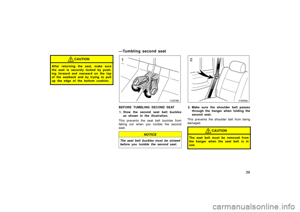 TOYOTA LAND CRUISER 2005 J100 Owners Manual 39
CAUTION
After returning the seat, make sure
the seat is securely locked by push-
ing forward and rearward on the top
of the seatback and by trying  to pull
up the edge of the bottom cushion.
—Tum