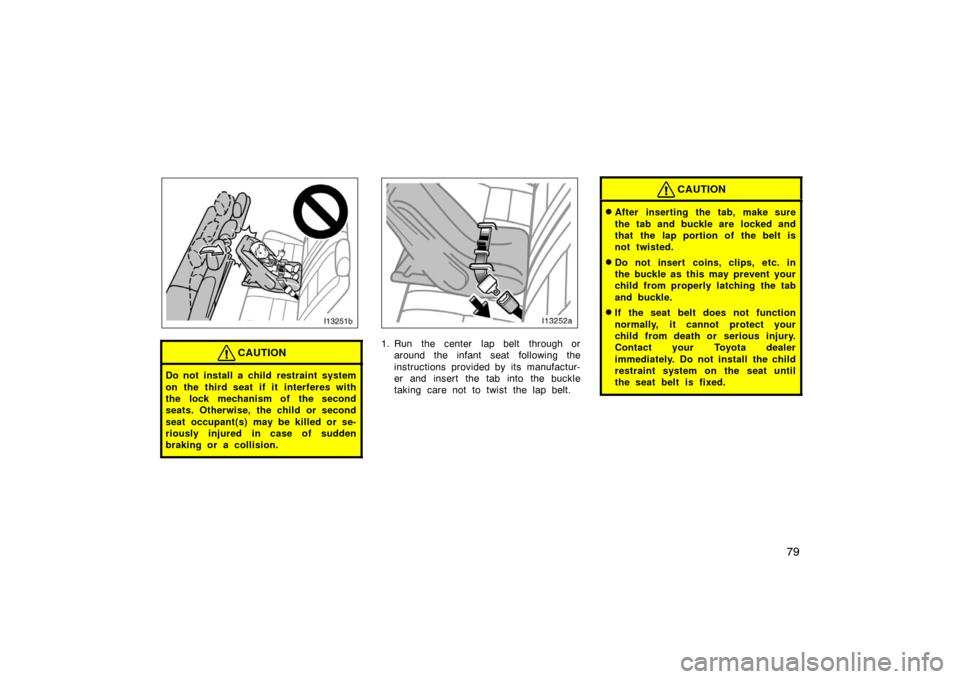 TOYOTA LAND CRUISER 2005 J100 Owners Manual 79
CAUTION
Do not install a child restraint system
on the third seat if it interferes with
the lock mechanism of the second
seats. Otherwise, the child or second
seat occupant(s) may be killed or se-
