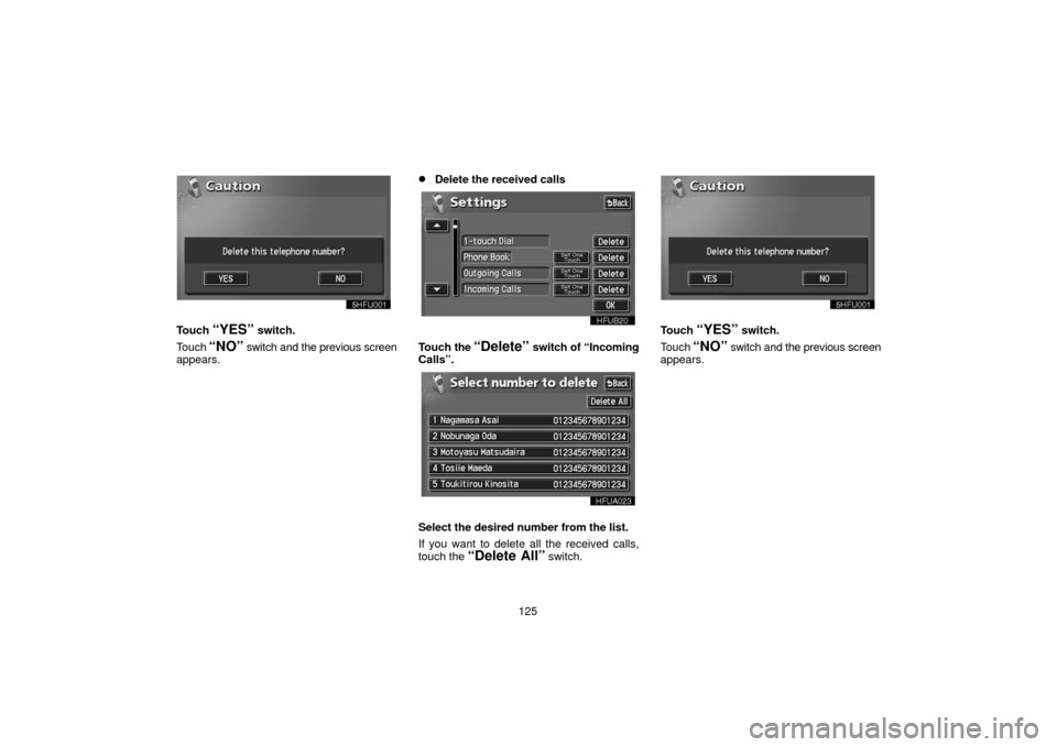 TOYOTA LAND CRUISER 2006 J100 Navigation Manual 125
Touch “YES” switch.
Touch 
“NO” switch and the previous screen
appears.
Delete the received calls
Touch  the “Delete” switch of “Incoming
Calls”.
Select the desired number from th