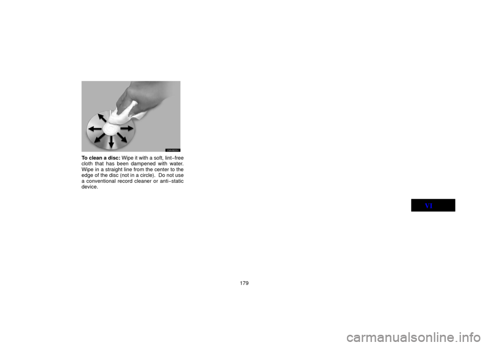 TOYOTA LAND CRUISER 2006 J100 Navigation Manual 179
EMV8033U
To clean a disc: Wipe it with a soft, lint−free
cloth that has been dampened with water.
Wipe in a straight line from the center to the
edge of the disc (not in a circle).  Do not use
a