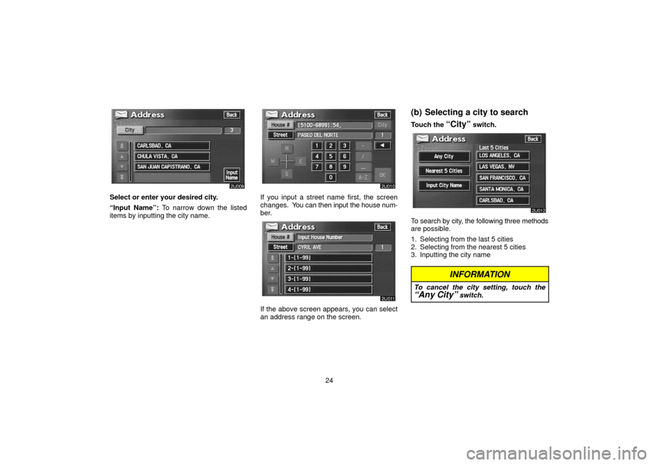 TOYOTA LAND CRUISER 2006 J100 Navigation Manual 24
Select or enter your desired city.
“Input Name”: To narrow down the listed
items by inputting the city name.If you input a street name first, the screen
changes.  You can then input the house n