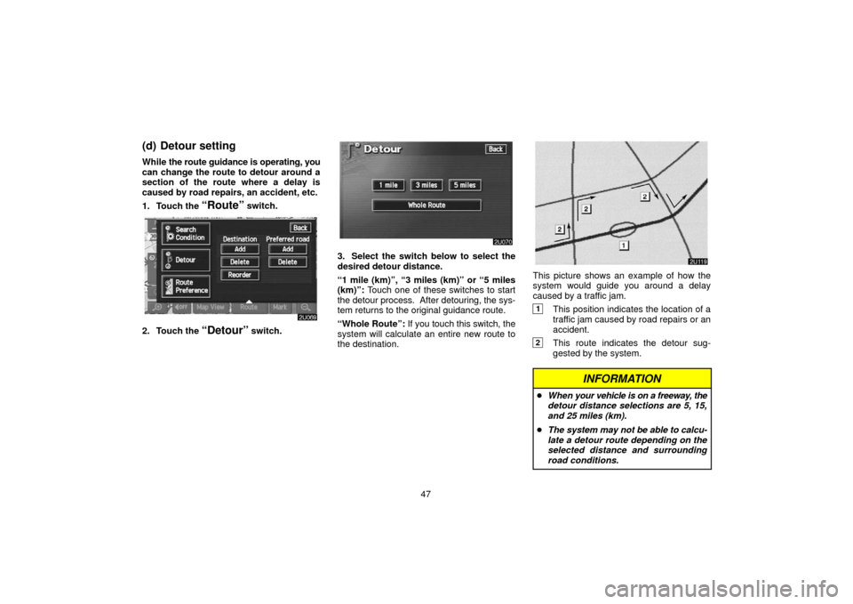 TOYOTA LAND CRUISER 2006 J100 Navigation Manual 47
(d) Detour setting
While the route guidance is operating, you
can change the route to detour around a
section of the route where a delay is
caused by road repairs, an accident, etc.
1. Touch the 
