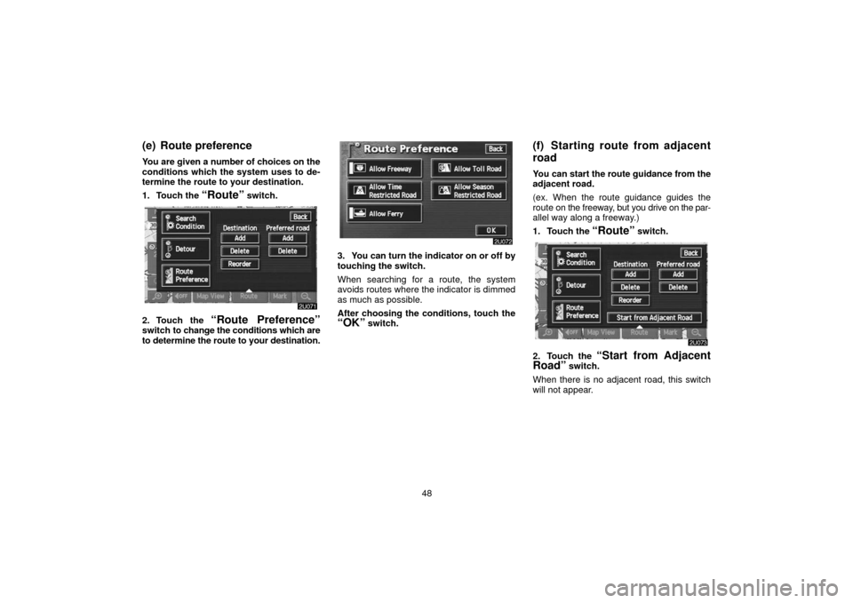 TOYOTA LAND CRUISER 2006 J100 Navigation Manual 48
(e) Route preference
You are given a number of choices on the
conditions which the system uses to de-
termine the route to your destination.
1. Touch the 
“Route” switch.
2. Touch the “Route 