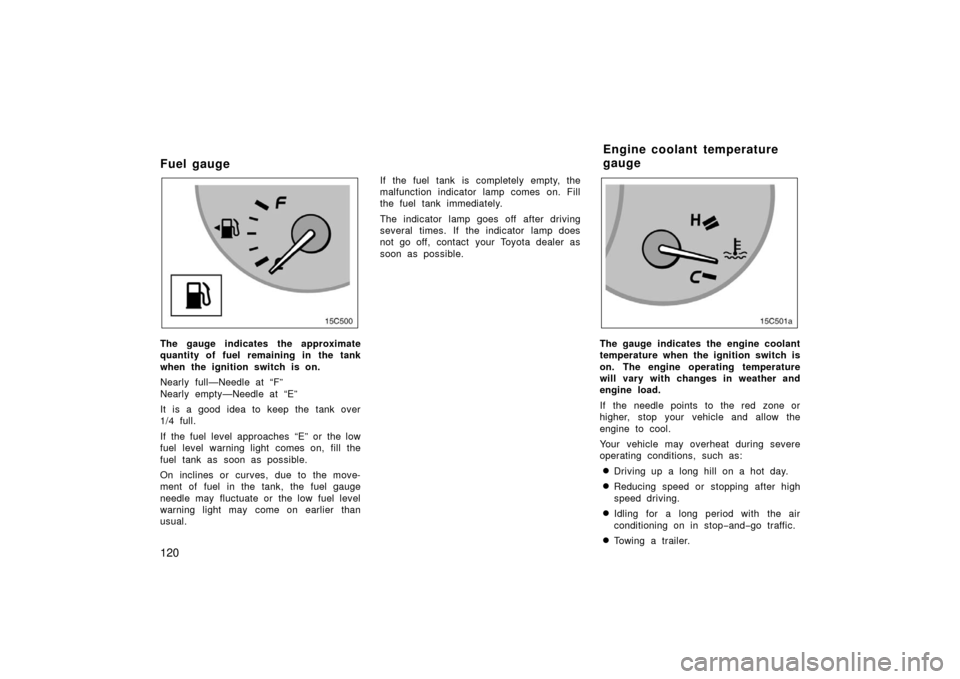 TOYOTA LAND CRUISER 2006 J100 Owners Manual 120
Fuel gauge
15C004
The gauge indicates the approximate
quantity of fuel remaining in the tank
when the ignition switch is on.
Nearly full—Needle at “F”
Nearly empty—Needle at “E”
It is TOYOTA LAND CRUISER 2006 J100 Owners Manual 120
Fuel gauge
15C004
The gauge indicates the approximate
quantity of fuel remaining in the tank
when the ignition switch is on.
Nearly full—Needle at “F”
Nearly empty—Needle at “E”
It is