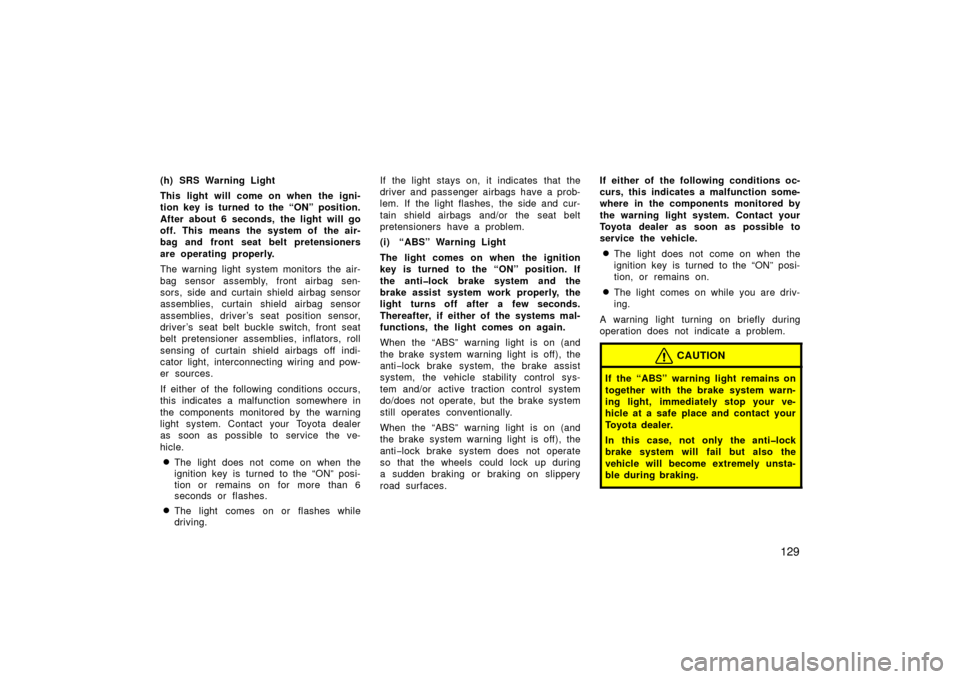 TOYOTA LAND CRUISER 2006 J100 Owners Manual 129
(h) SRS Warning Light
This light will come on when the igni-
tion key is turned to the “ON” position.
After about 6 seconds, the light will go
off. This means the system of the air-
bag and f TOYOTA LAND CRUISER 2006 J100 Owners Manual 129
(h) SRS Warning Light
This light will come on when the igni-
tion key is turned to the “ON” position.
After about 6 seconds, the light will go
off. This means the system of the air-
bag and f