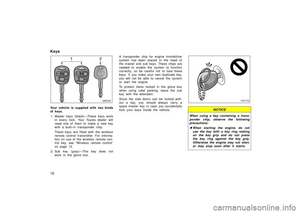 TOYOTA LAND CRUISER 2006 J100 Owners Manual 10
Keys
Your vehicle is supplied with two kinds
of keys.1. Master keys (black)—These keys work in every lock. Your Toyota dealer will
need one of them to make a new key
with a built −in transpond TOYOTA LAND CRUISER 2006 J100 Owners Manual 10
Keys
Your vehicle is supplied with two kinds
of keys.1. Master keys (black)—These keys work in every lock. Your Toyota dealer will
need one of them to make a new key
with a built −in transpond
