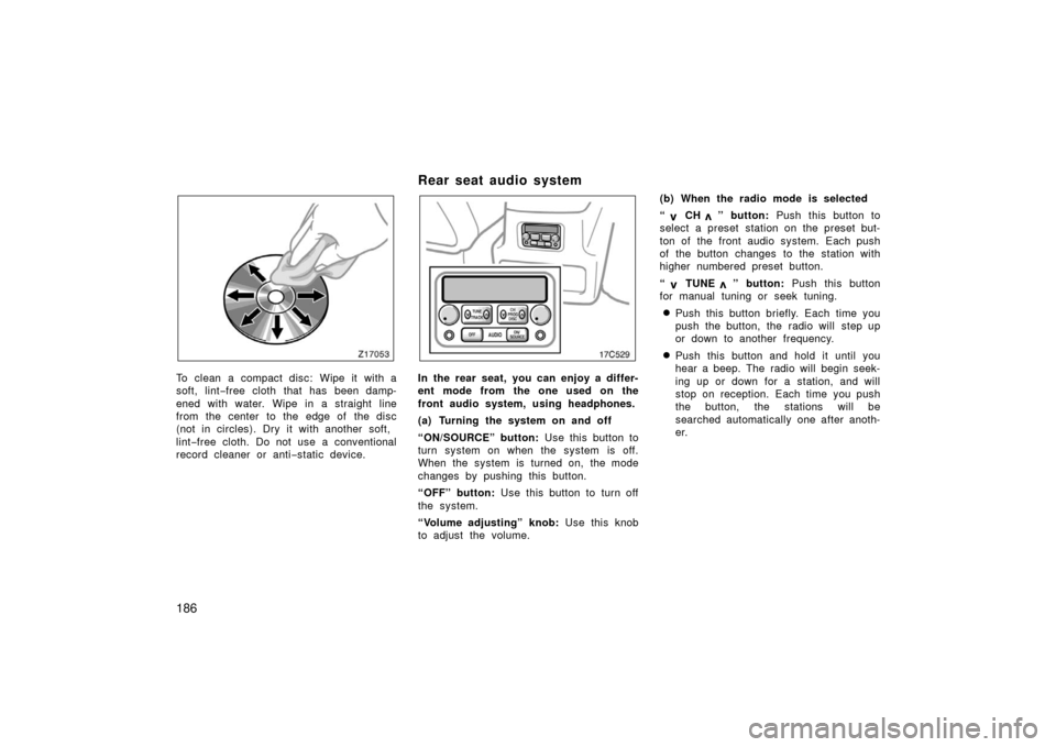 TOYOTA LAND CRUISER 2006 J100 Owners Manual 186
To clean a compact disc: Wipe it with a
soft, lint−free cloth that has been damp-
ened with water. Wipe in a straight line
from the center to the edge of the disc
(not in circles). Dry it with TOYOTA LAND CRUISER 2006 J100 Owners Manual 186
To clean a compact disc: Wipe it with a
soft, lint−free cloth that has been damp-
ened with water. Wipe in a straight line
from the center to the edge of the disc
(not in circles). Dry it with